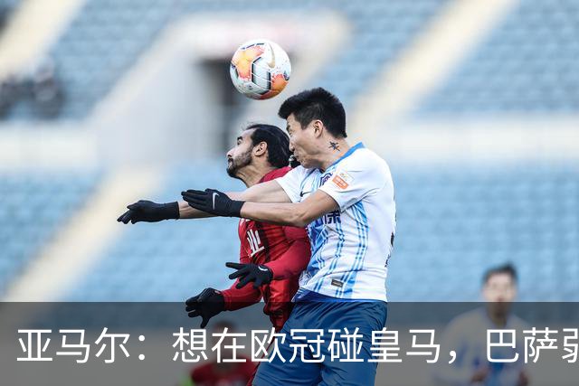 亚马尔：想在欧冠碰皇马，巴萨弱点是面对拜仁和巴黎这样的对手