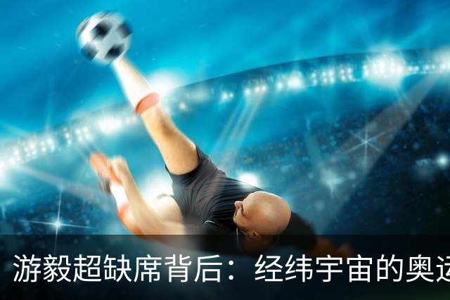 游毅超缺席背后：经纬宇宙的奥运拼图